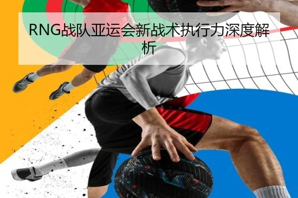 RNG战队亚运会新战术执行力深度解析
